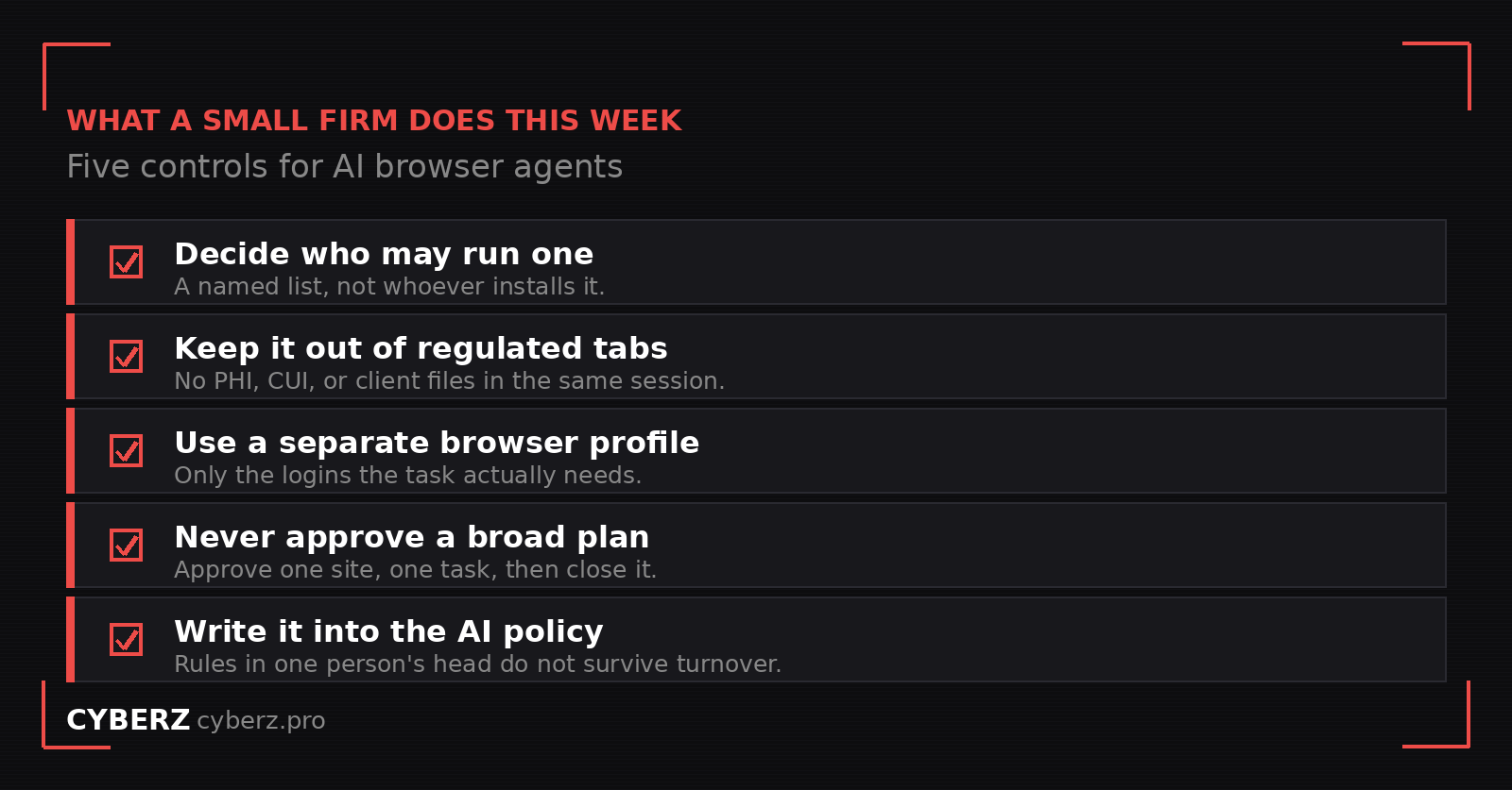 Checklist of five controls for AI browser agents at a small firm: decide who may run one, keep it out of regulated tabs, use a separate browser profile, never approve a broad plan, and write it into the AI policy